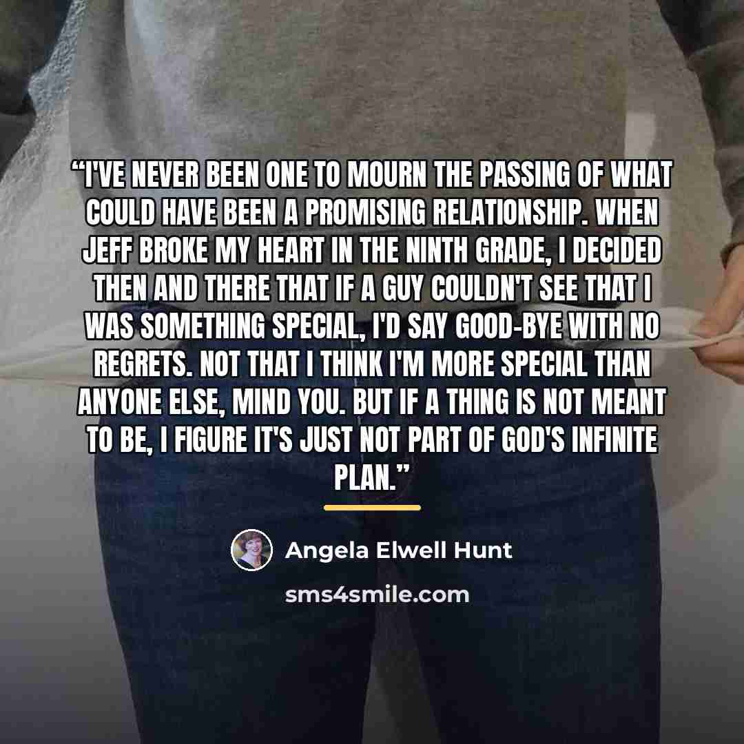 “I've never been one to mourn the passing of what could have been a promising relationship. When Jeff broke my heart in the ninth grade, I decided then and there that if a guy couldn't see that I was something special, I'd say good-bye with no regrets. Not that I think I'm more special than anyone…” quote by Angela Elwell Hunt