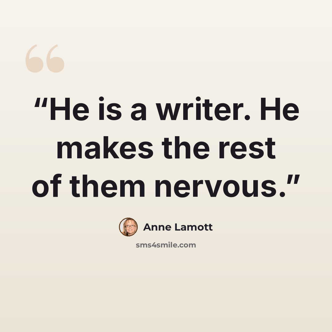 “He is a writer. He makes the rest of them nervous.” quote by Anne Lamott