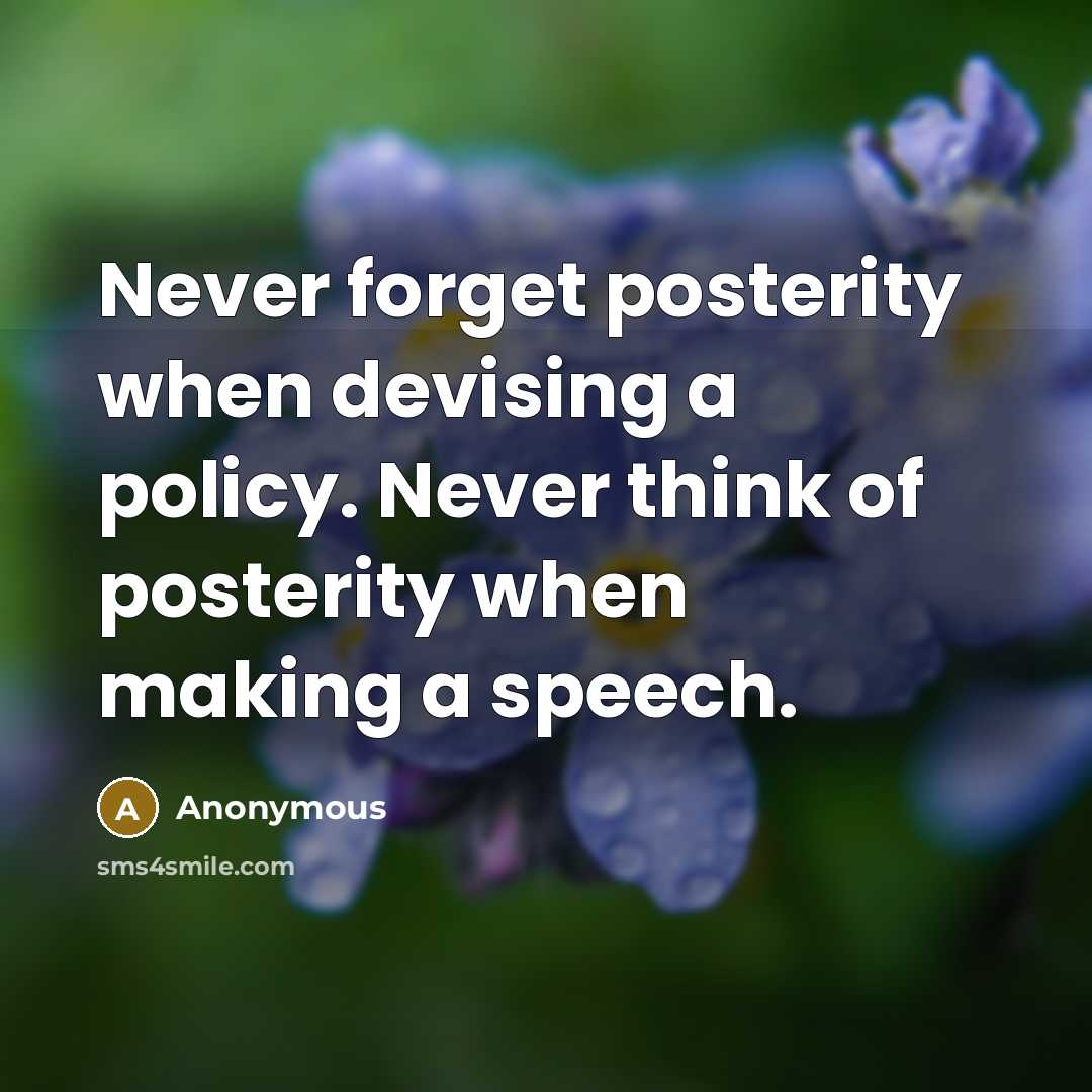 “Never forget posterity when devising a policy. Never think of posterity when making a speech.” quote by Anonymous