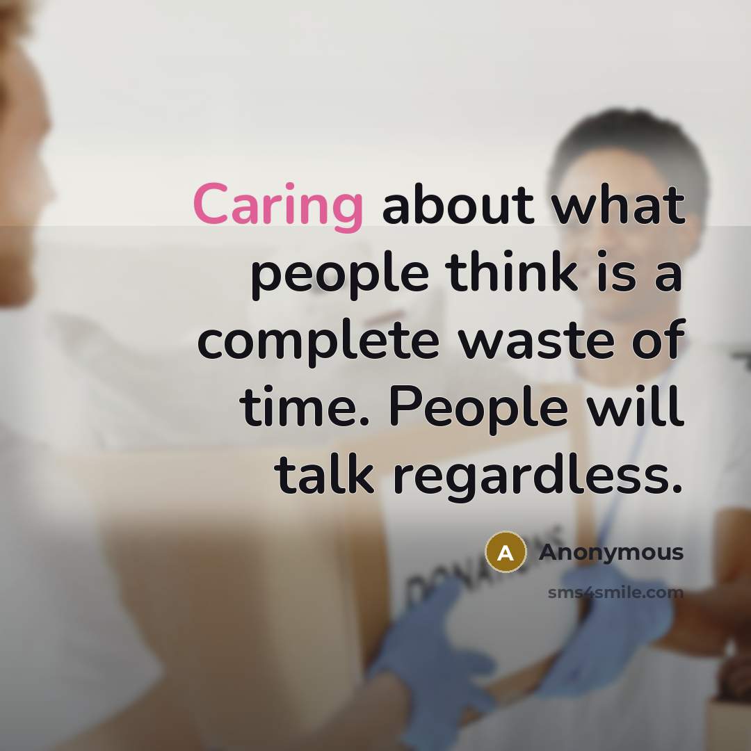 “Caring about what people think is a complete waste of time. People will talk regardless.” quote by Anonymous