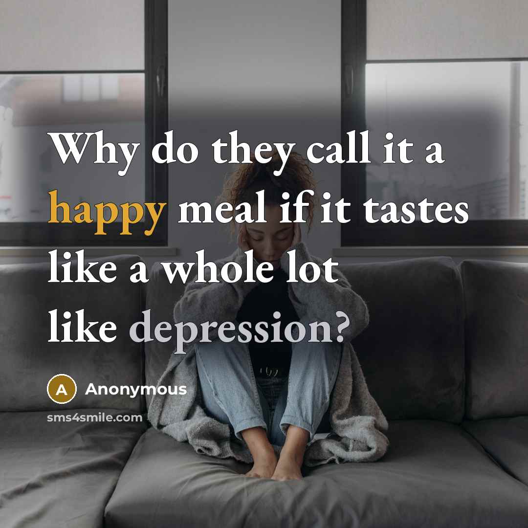 “Why do they call it a happy meal if it tastes like a whole lot like depression?” quote by Anonymous
