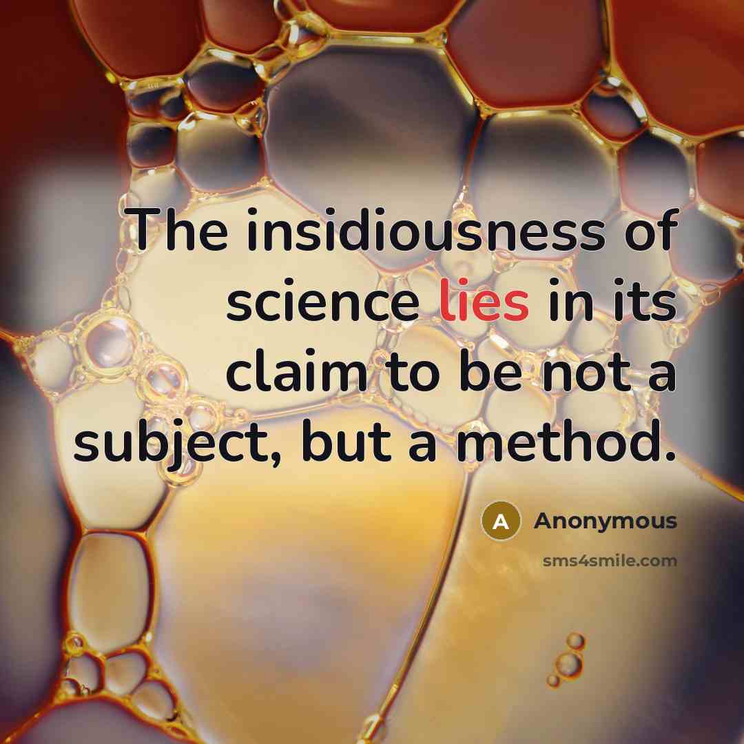“The insidiousness of science lies in its claim to be not a subject, but a method.” quote by Anonymous