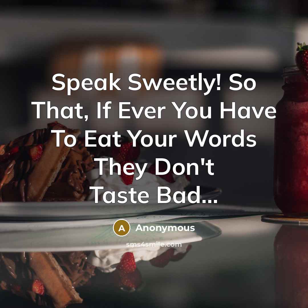 “Speak Sweetly! So That, If Ever You Have To Eat Your Words They Don't Taste Bad...” quote by Anonymous