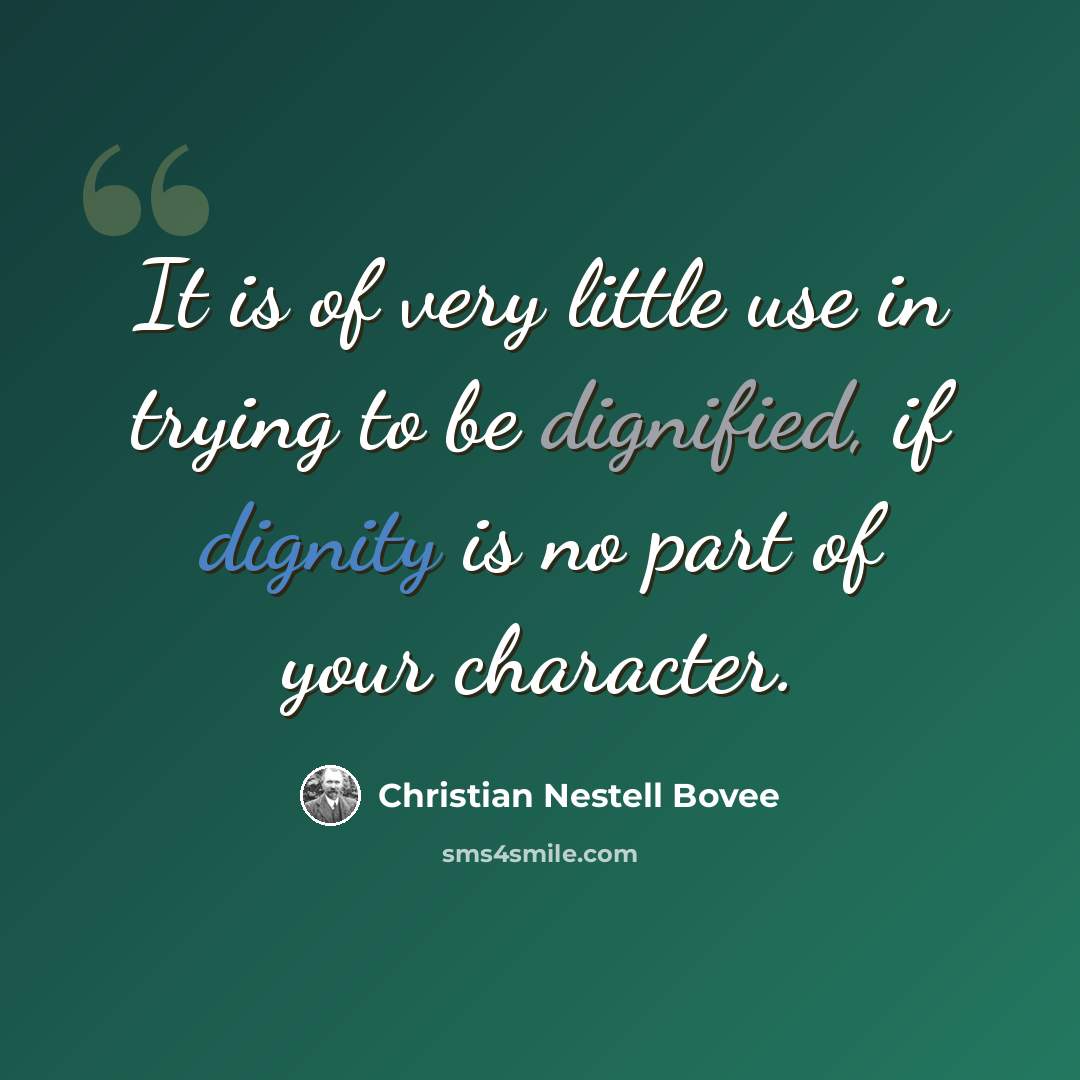 “It is of very little use in trying to be dignified, if dignity is no part of your character.” quote by Christian Nestell Bovee