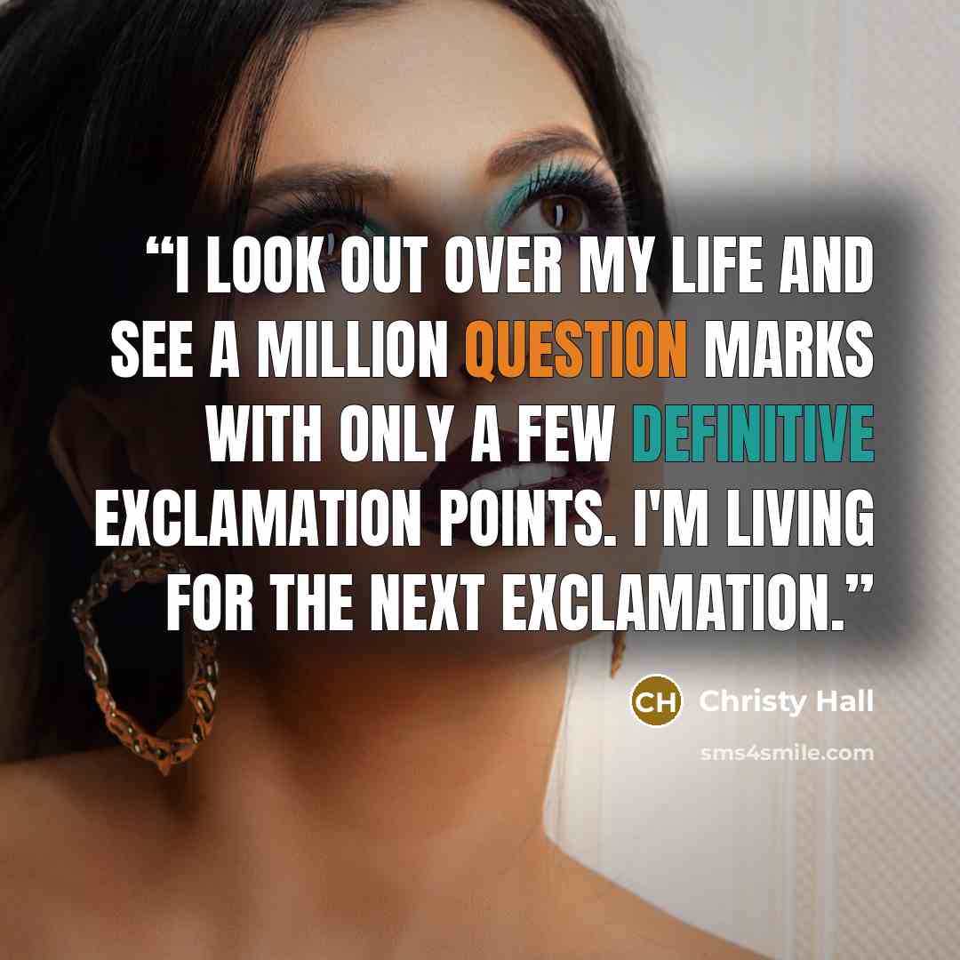 “I look out over my life and see a million question marks with only a few definitive exclamation points. I'm living for the next exclamation.” quote by Christy Hall