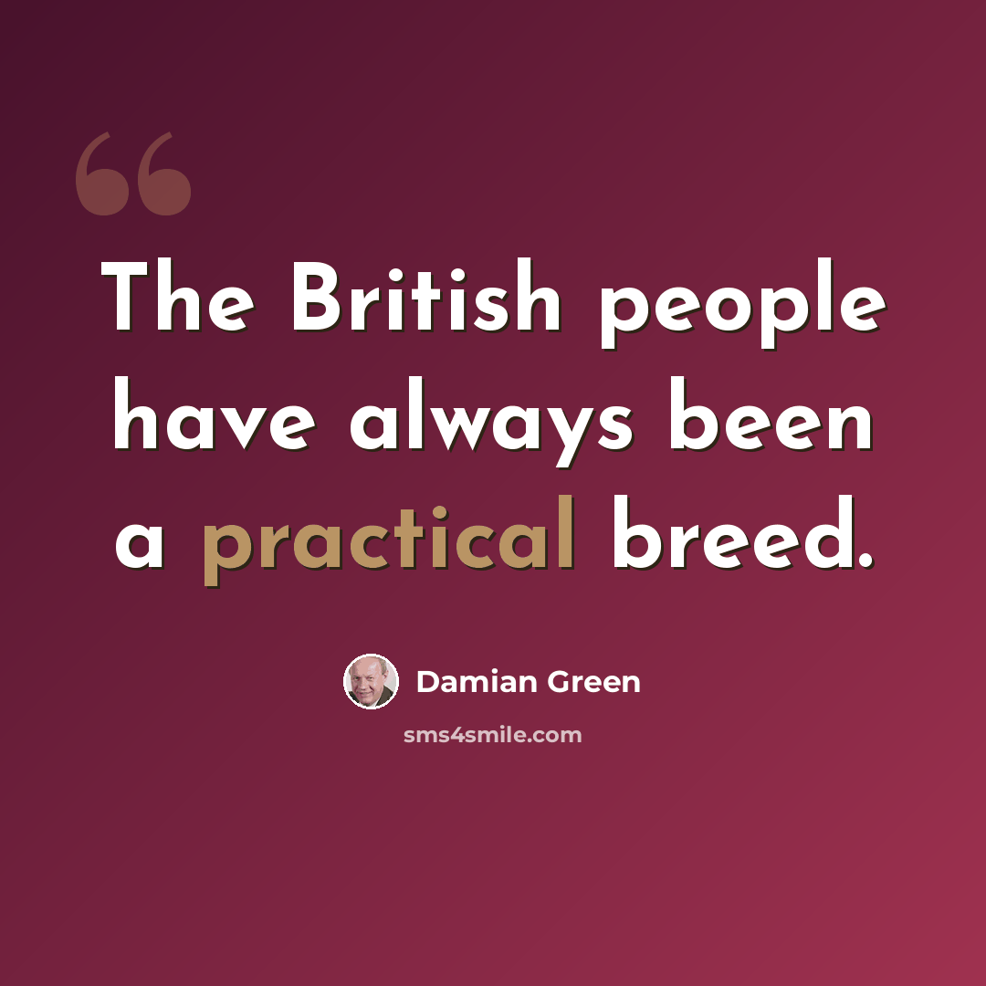 “The British people have always been a practical breed.” quote by Damian Green