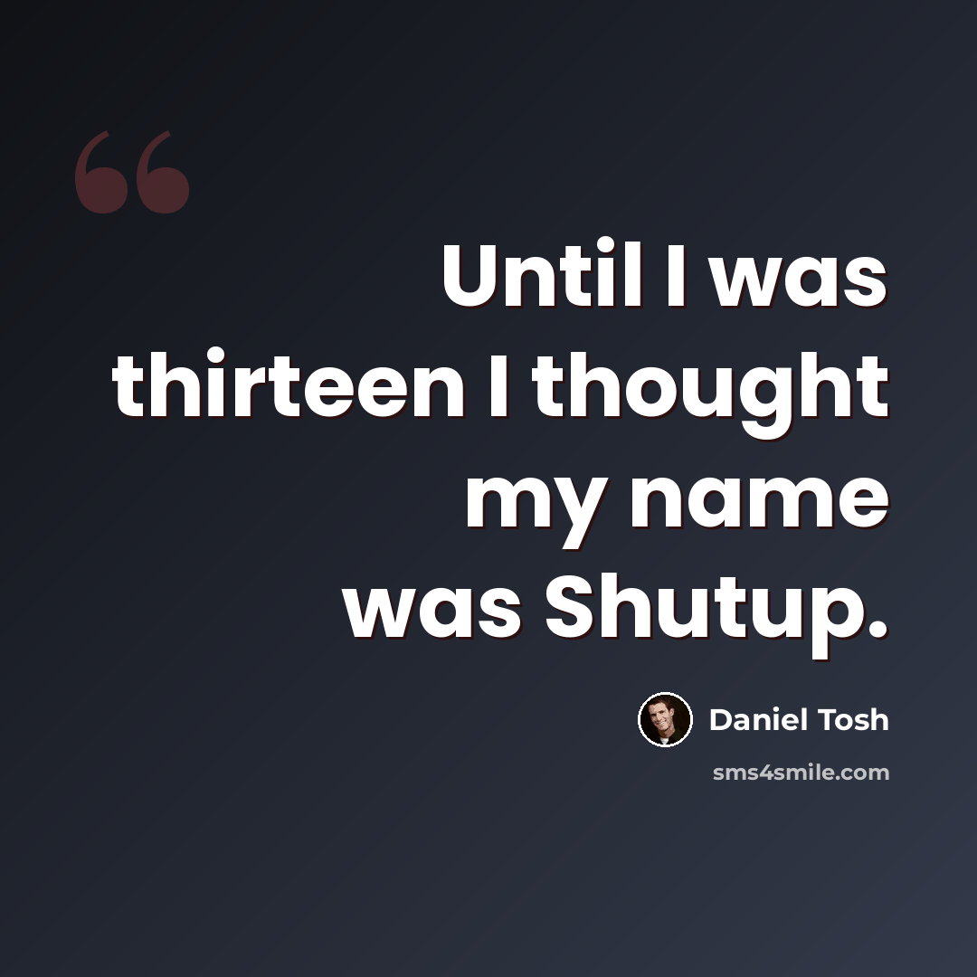 “Until I was thirteen I thought my name was Shutup.” quote by Daniel Tosh