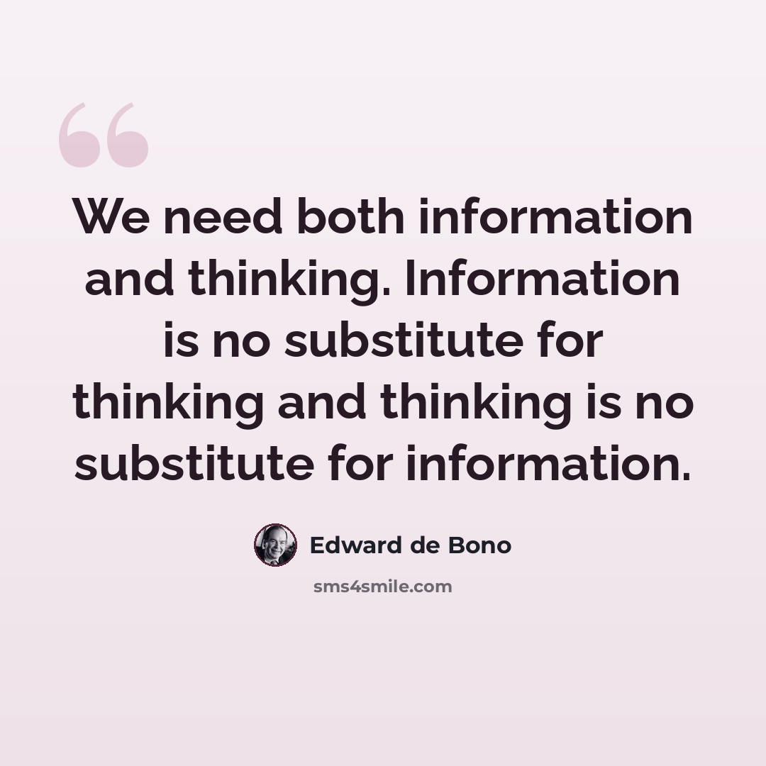 “We need both information and thinking. Information is no substitute for thinking and thinking is no substitute for information.” quote by Edward de Bono