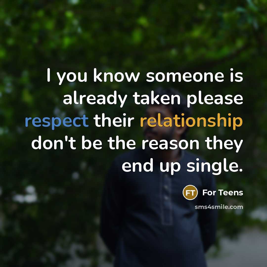 “I you know someone is already taken please respect their relationship don't be the reason they end up single.” quote by For Teens
