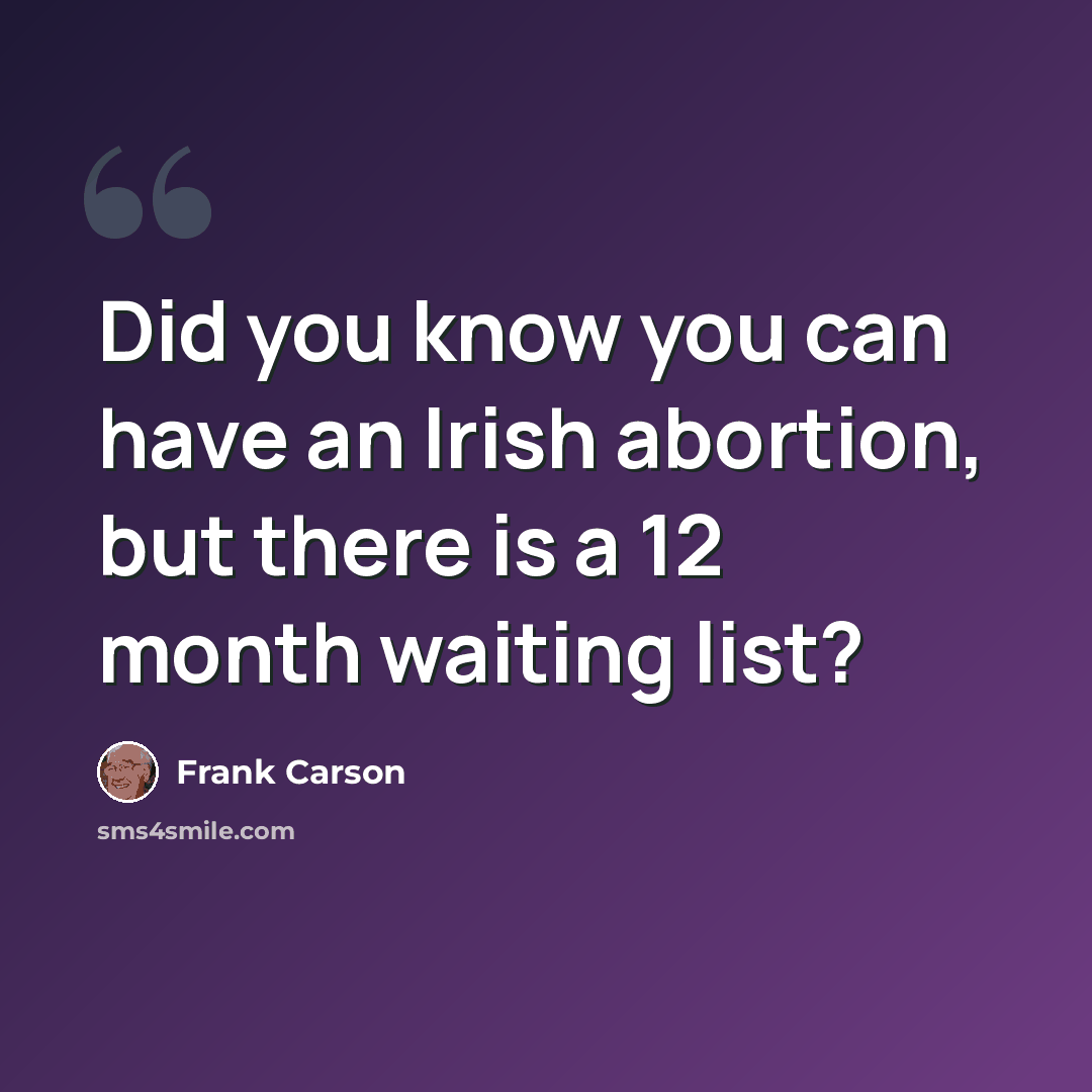 “Did you know you can have an Irish abortion, but there is a 12 month waiting list?” quote by Frank Carson