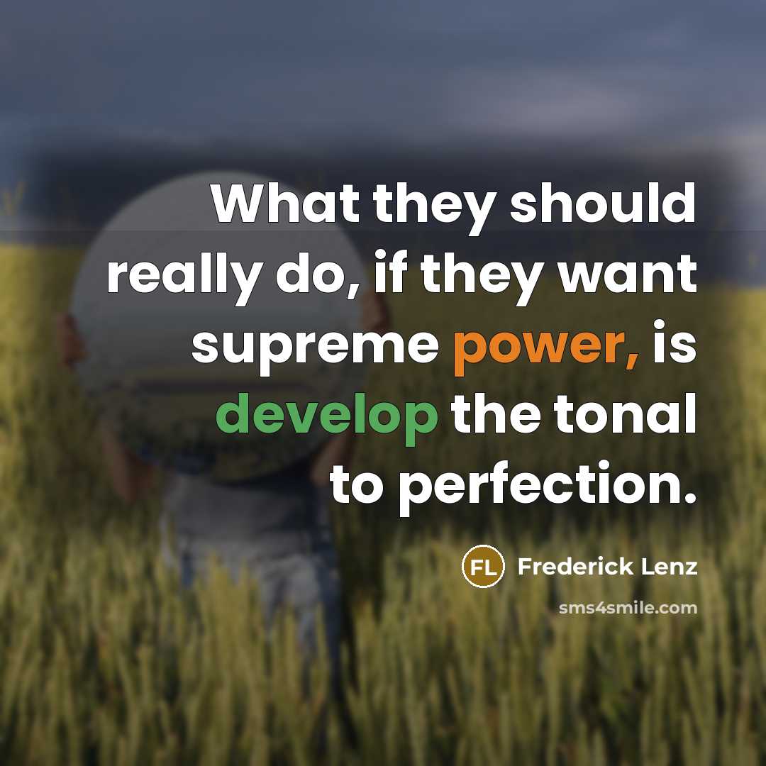 “What they should really do, if they want supreme power, is develop the tonal to perfection.” quote by Frederick Lenz