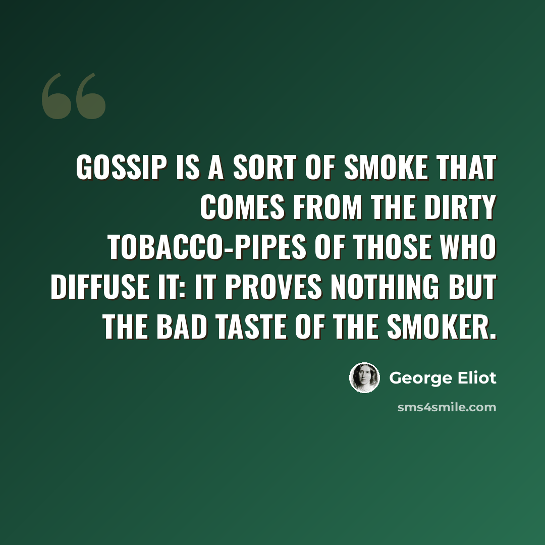 “Gossip is a sort of smoke that comes from the dirty tobacco-pipes of those who diffuse it: it proves nothing but the bad taste of the smoker.” quote by George Eliot