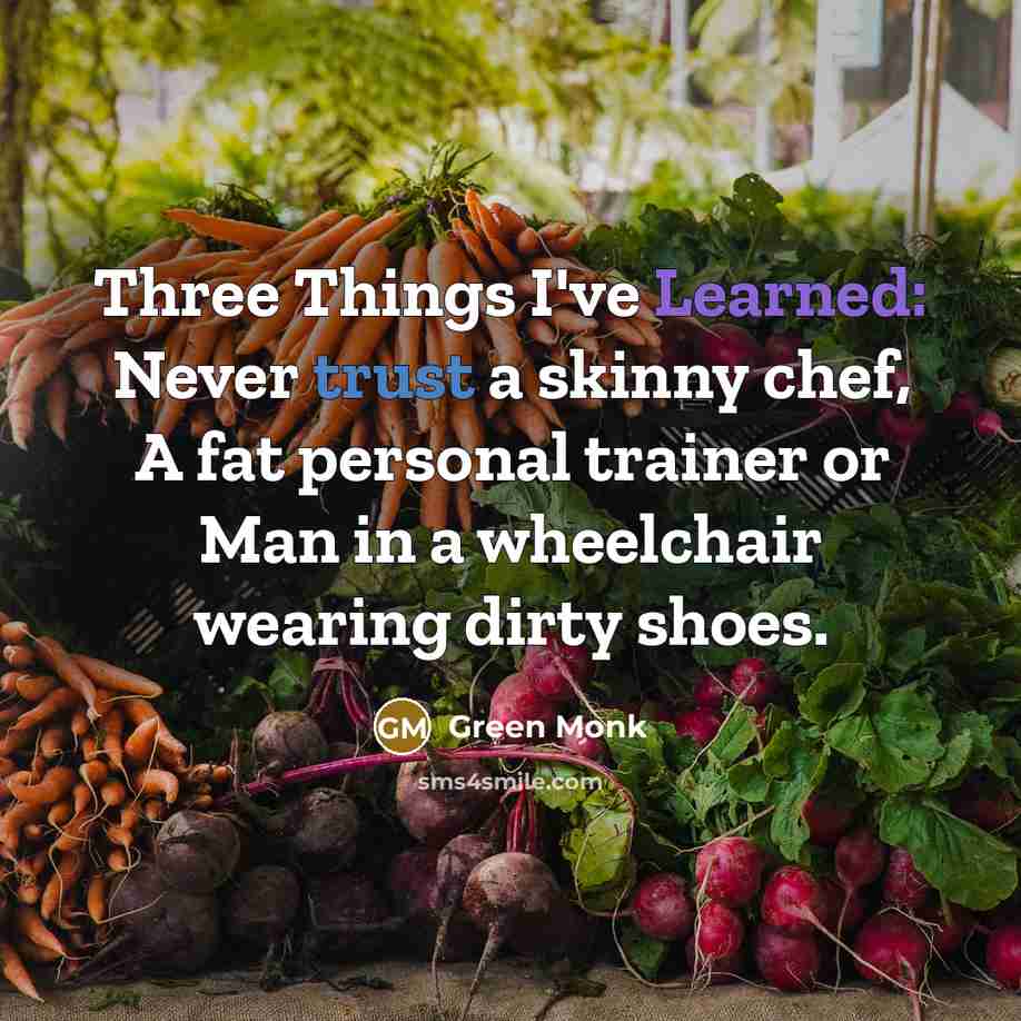 “Three Things I've Learned: Never trust a skinny chef, A fat personal trainer or Man in a wheelchair wearing dirty shoes.” quote by Green Monk