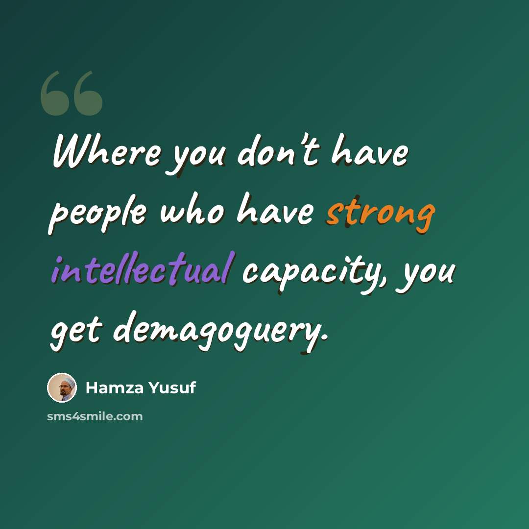 “Where you don't have people who have strong intellectual capacity, you get demagoguery.” quote by Hamza Yusuf