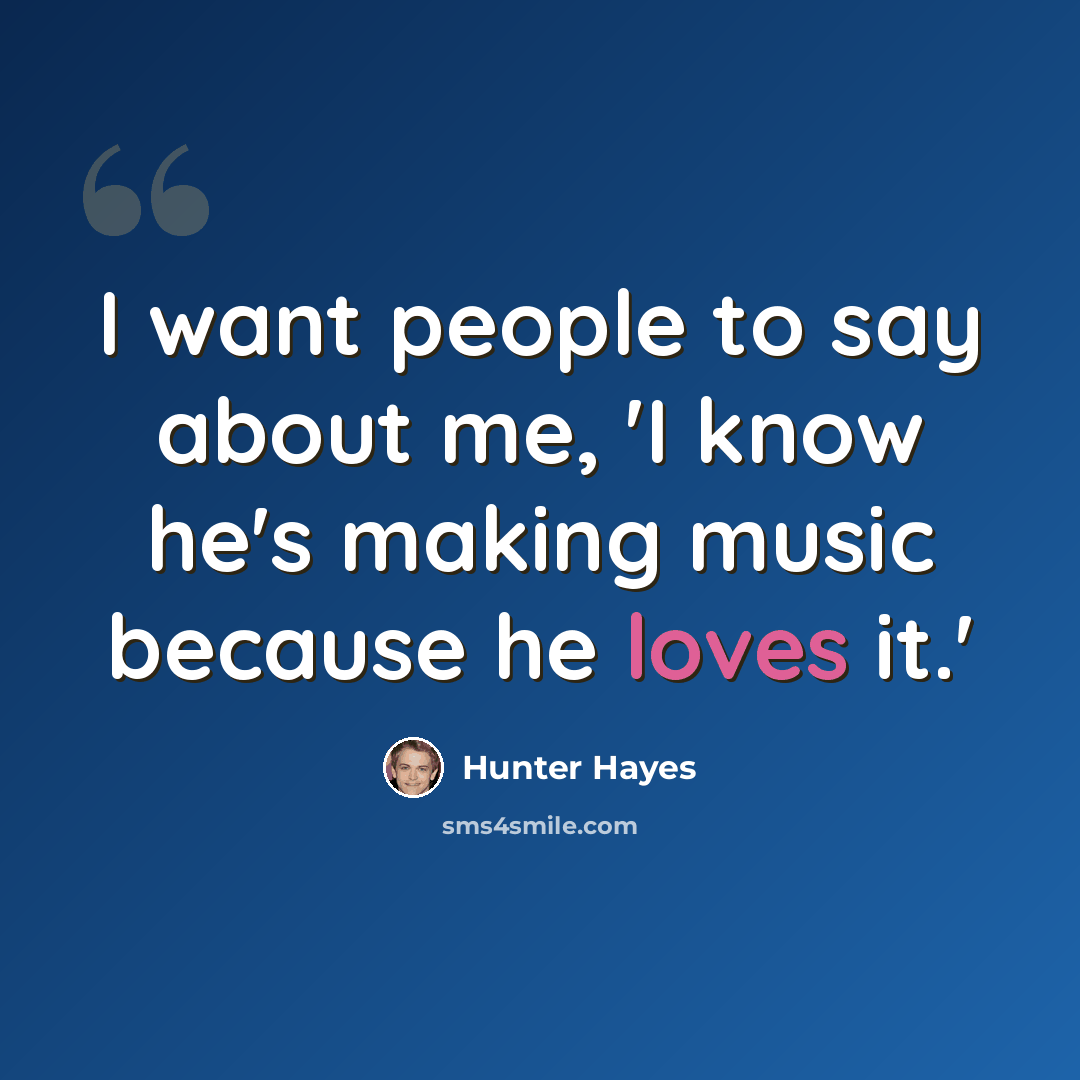 “I want people to say about me, 'I know he's making music because he loves it.'” quote by Hunter Hayes