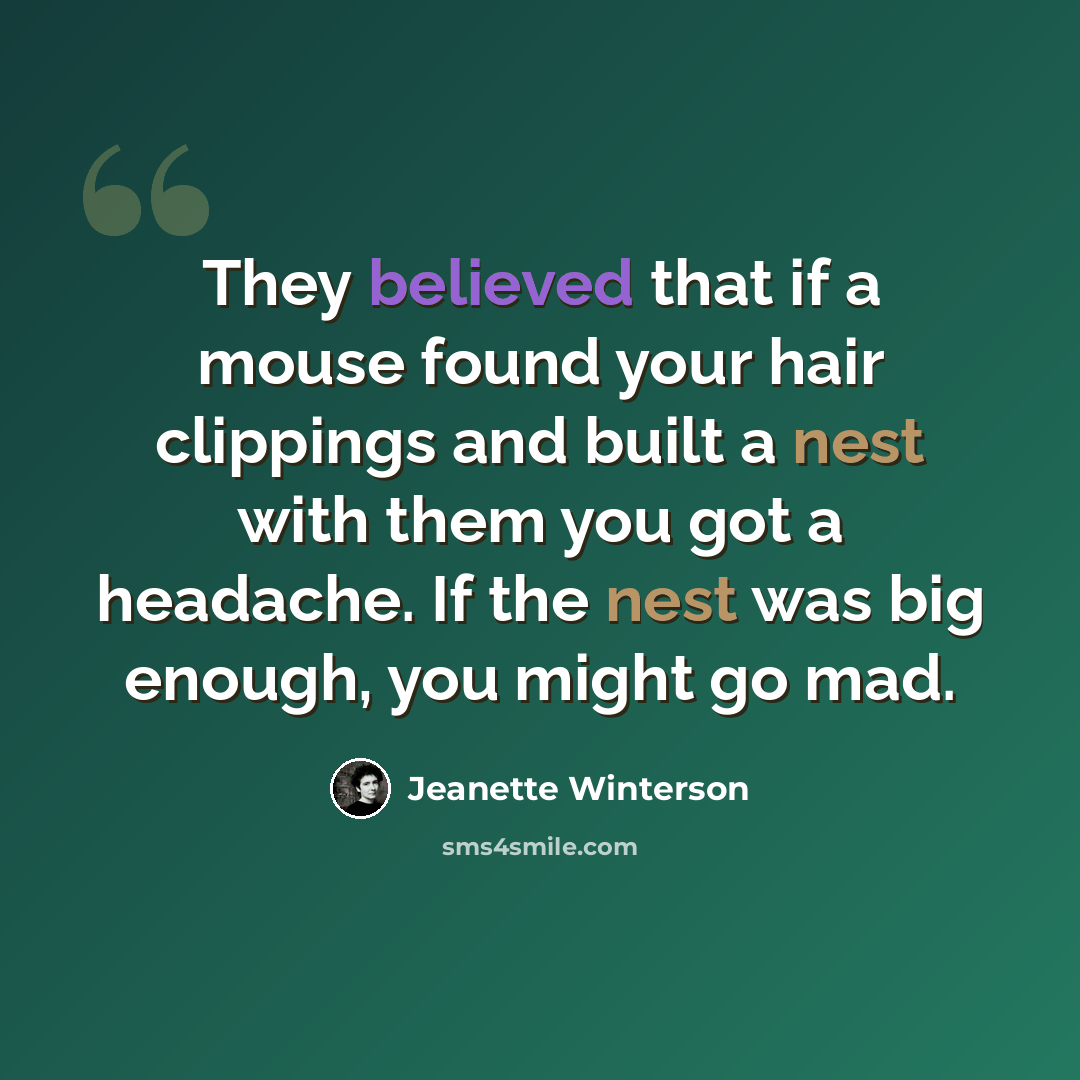 “They believed that if a mouse found your hair clippings and built a nest with them you got a headache. If the nest was big enough, you might go mad.” quote by Jeanette Winterson