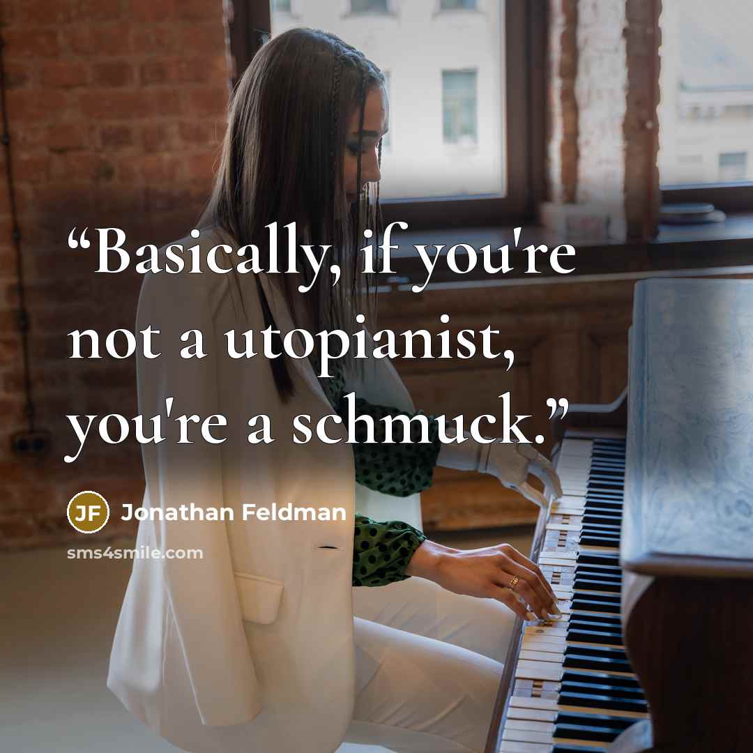 “Basically, if you're not a utopianist, you're a schmuck.” quote by Jonathan Feldman