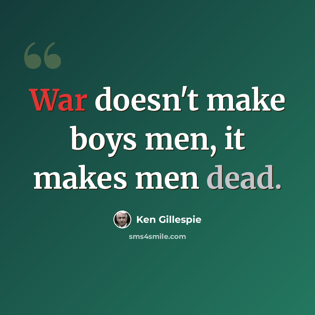 “War doesn't make boys men, it makes men dead.” quote by Ken Gillespie