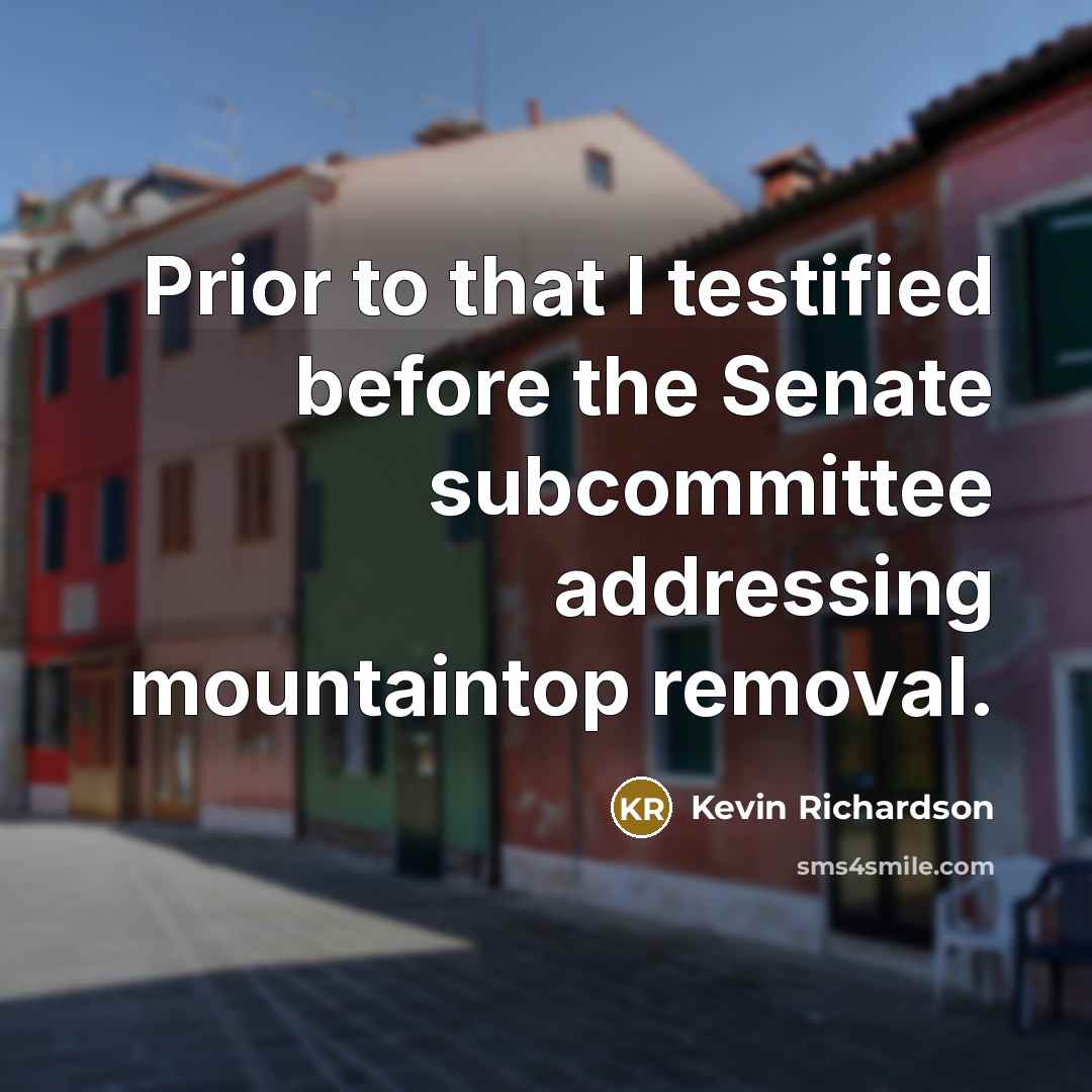 “Prior to that I testified before the Senate subcommittee addressing mountaintop removal.” quote by Kevin Richardson