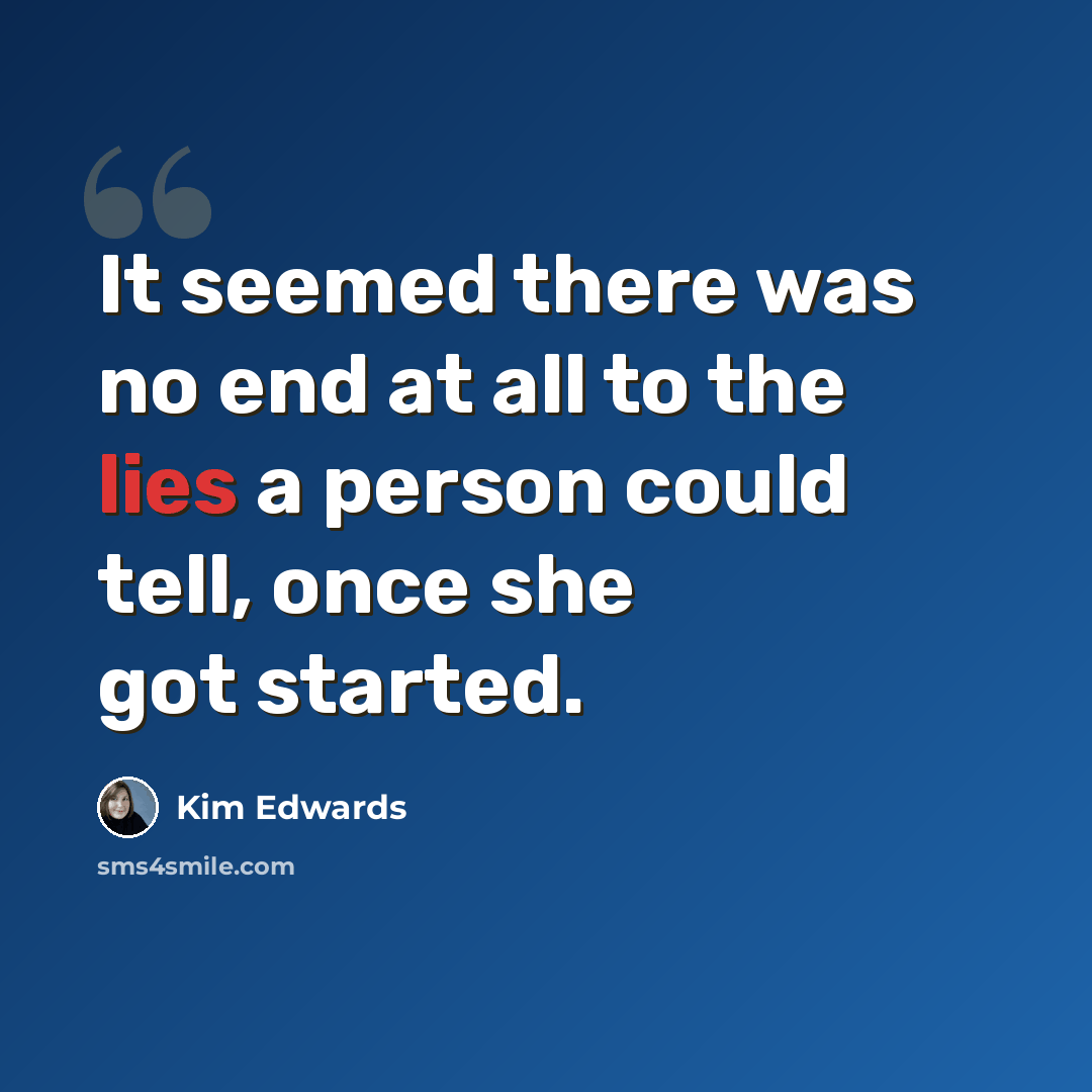 “It seemed there was no end at all to the lies a person could tell, once she got started.” quote by Kim Edwards