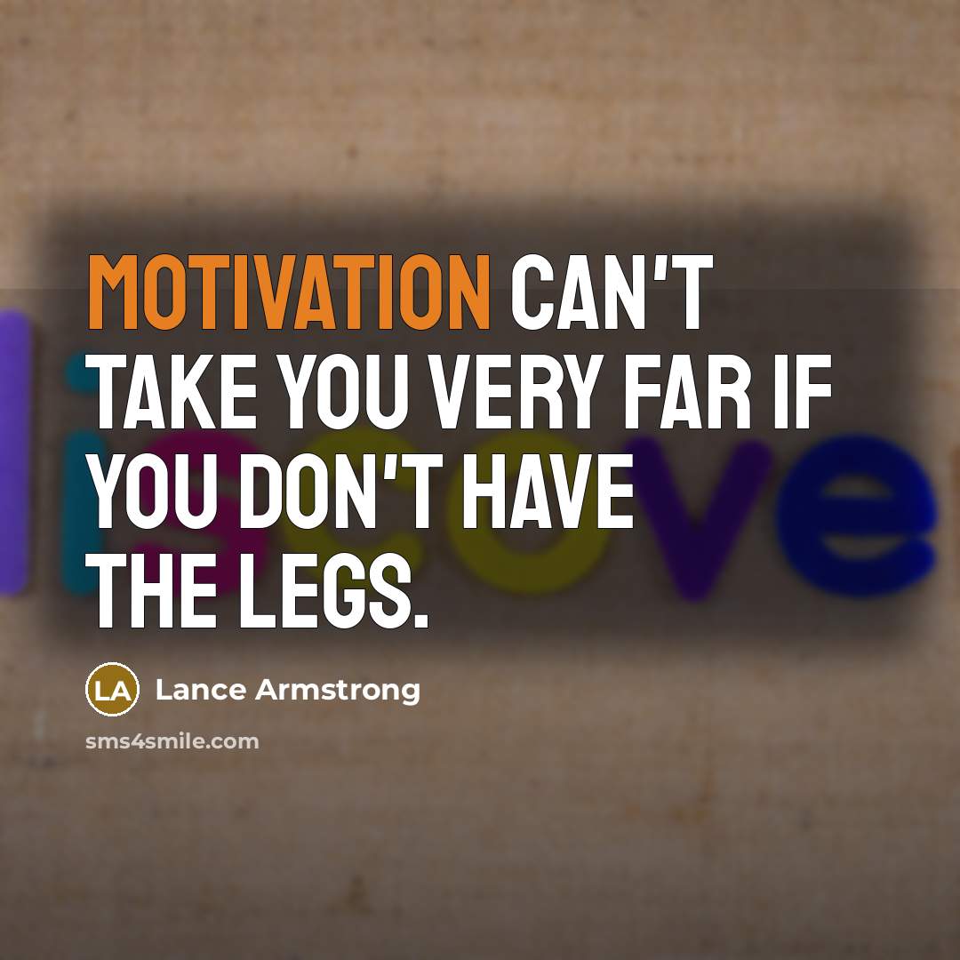 “Motivation can't take you very far if you don't have the legs.” quote by Lance Armstrong