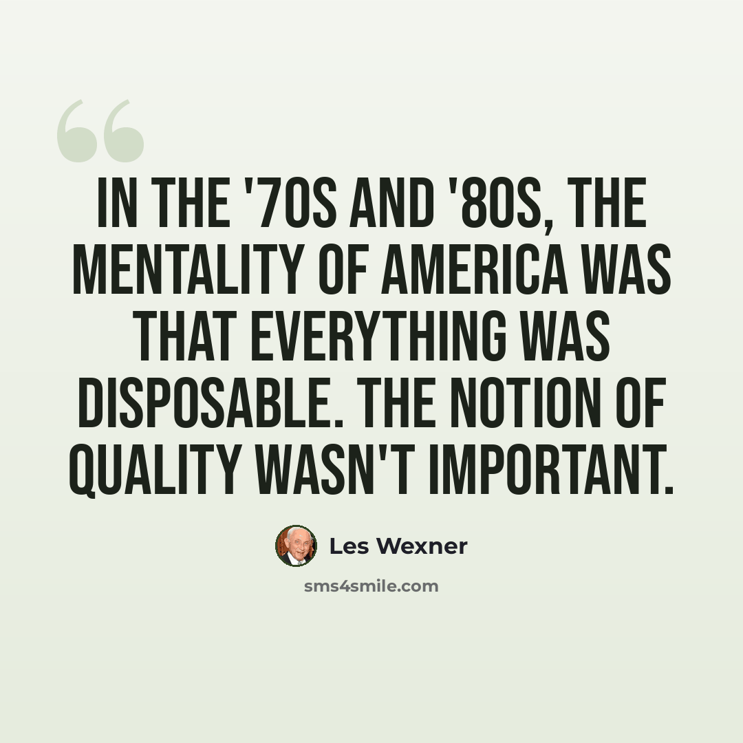 “In the '70s and '80s, the mentality of America was that everything was disposable. The notion of quality wasn't important.” quote by Les Wexner