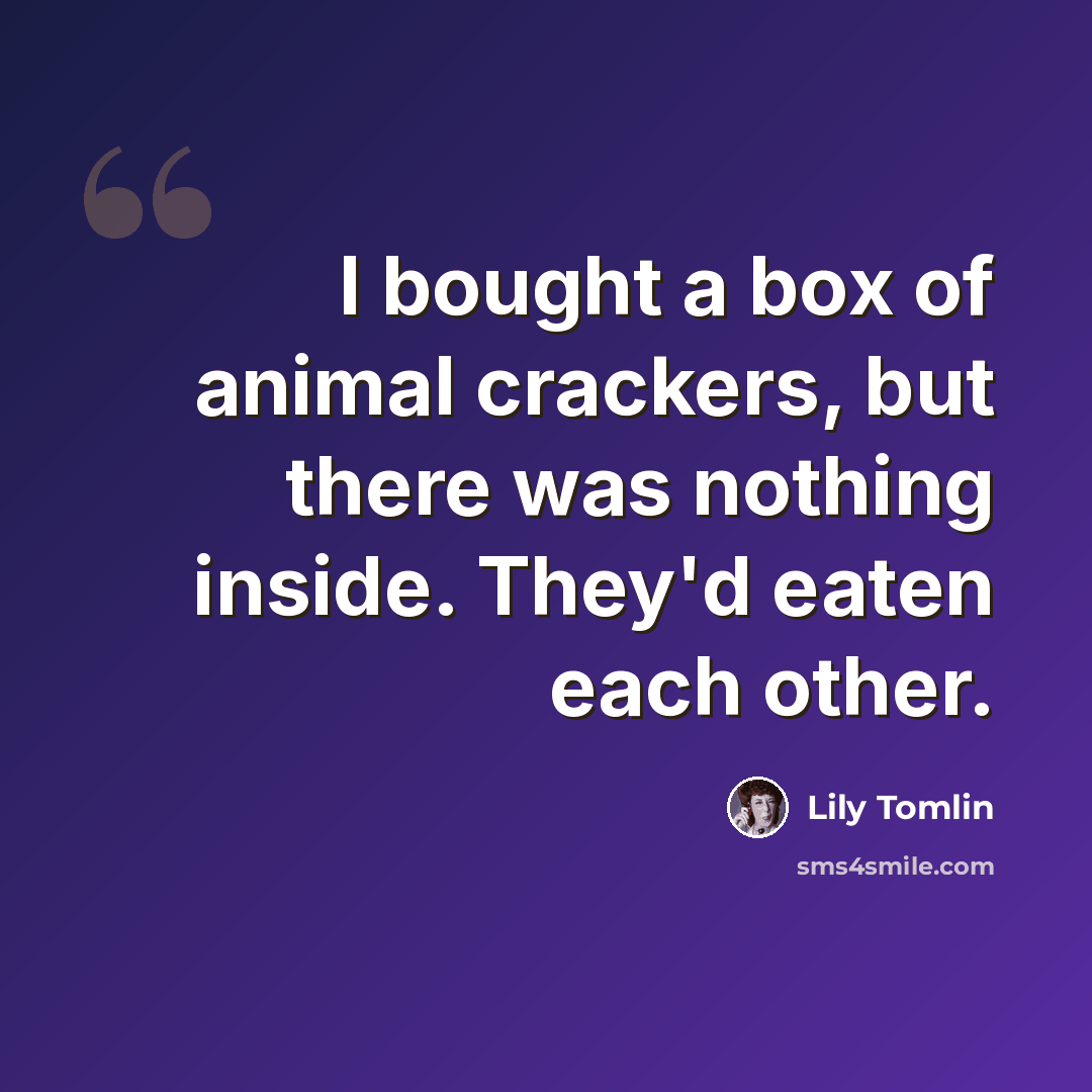 “I bought a box of animal crackers, but there was nothing inside. They'd eaten each other.” quote by Lily Tomlin
