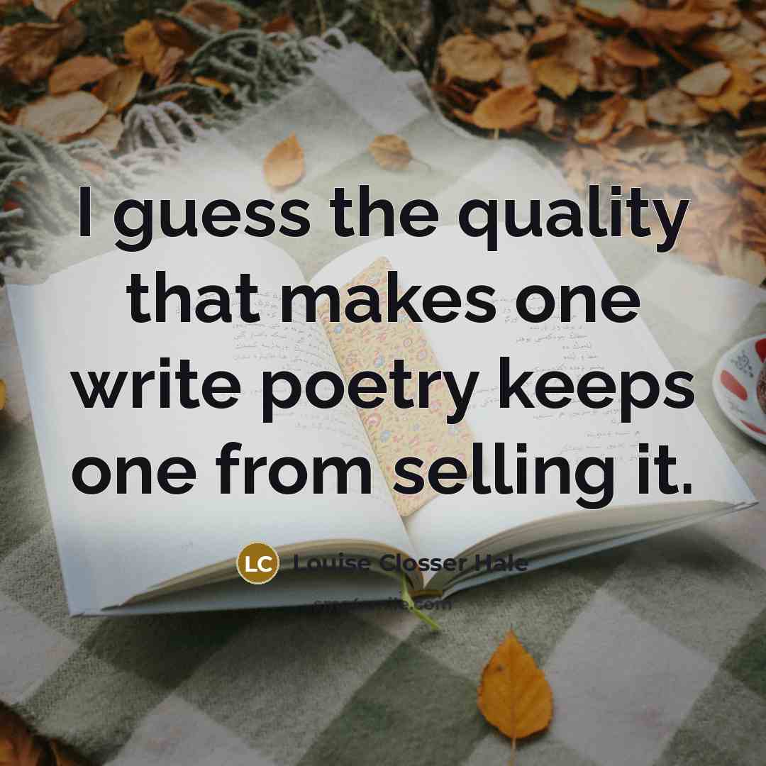 “I guess the quality that makes one write poetry keeps one from selling it.” quote by Louise Closser Hale