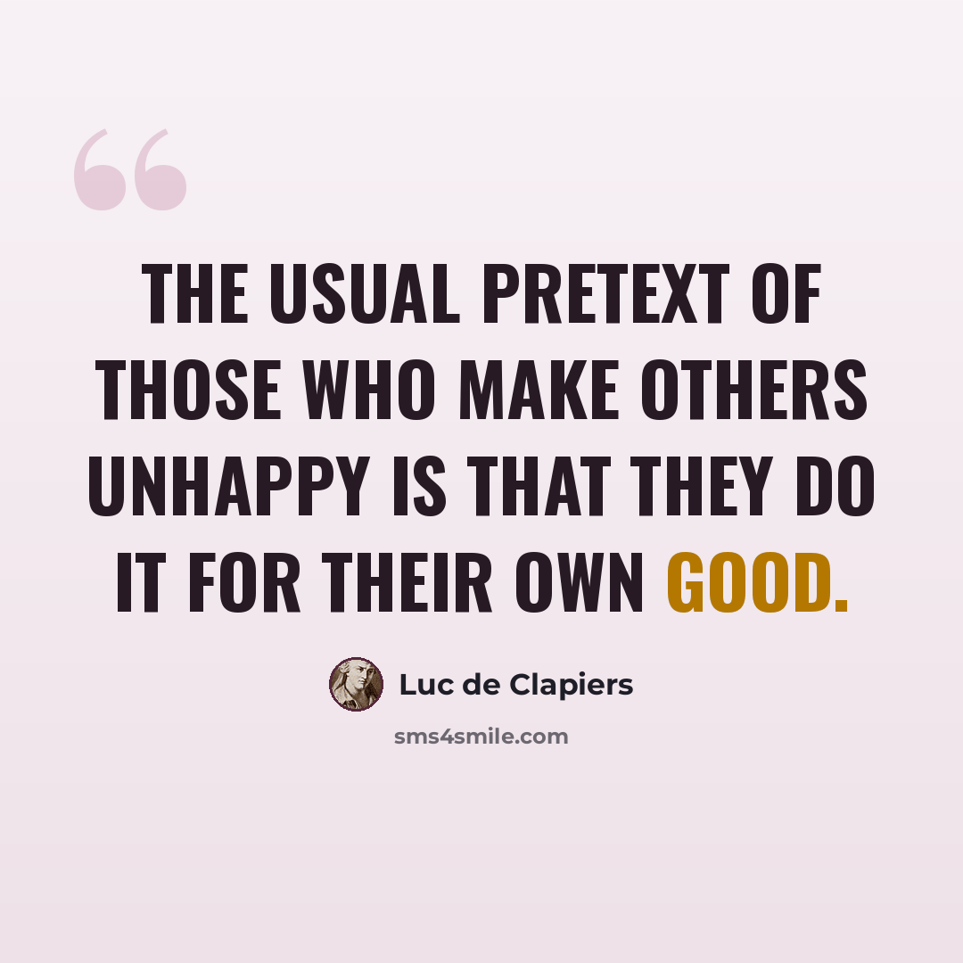 “The usual pretext of those who make others unhappy is that they do it for their own good.” quote by Luc de Clapiers