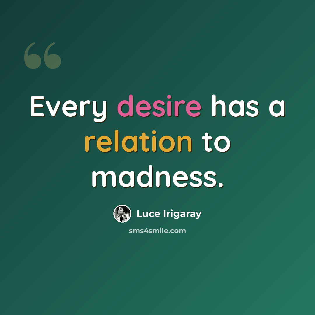 “Every desire has a relation to madness.” quote by Luce Irigaray
