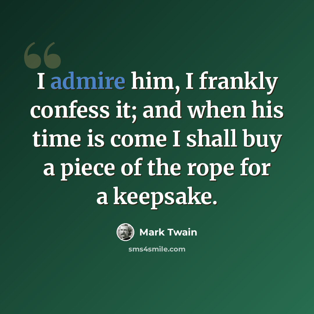 “I admire him, I frankly confess it; and when his time is come I shall buy a piece of the rope for a keepsake.” quote by Mark Twain