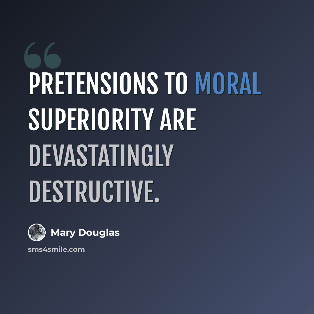 “Pretensions to moral superiority are devastatingly destructive.” quote by Mary Douglas