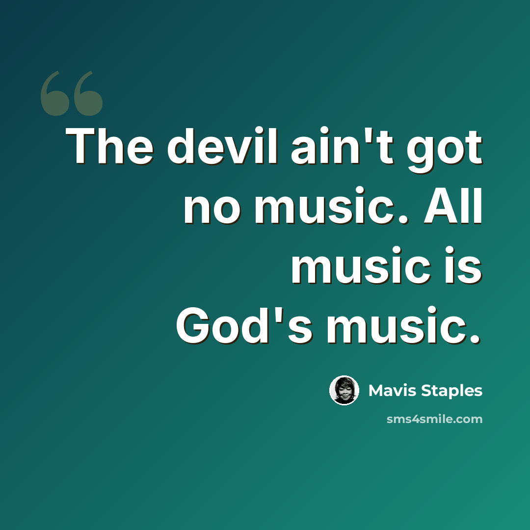 “The devil ain't got no music. All music is God's music.” quote by Mavis Staples