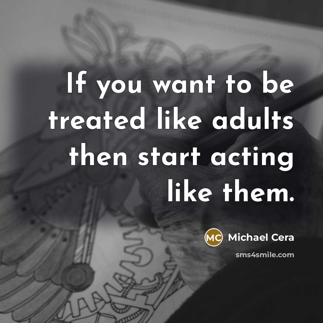 “If you want to be treated like adults then start acting like them.” quote by Michael Cera