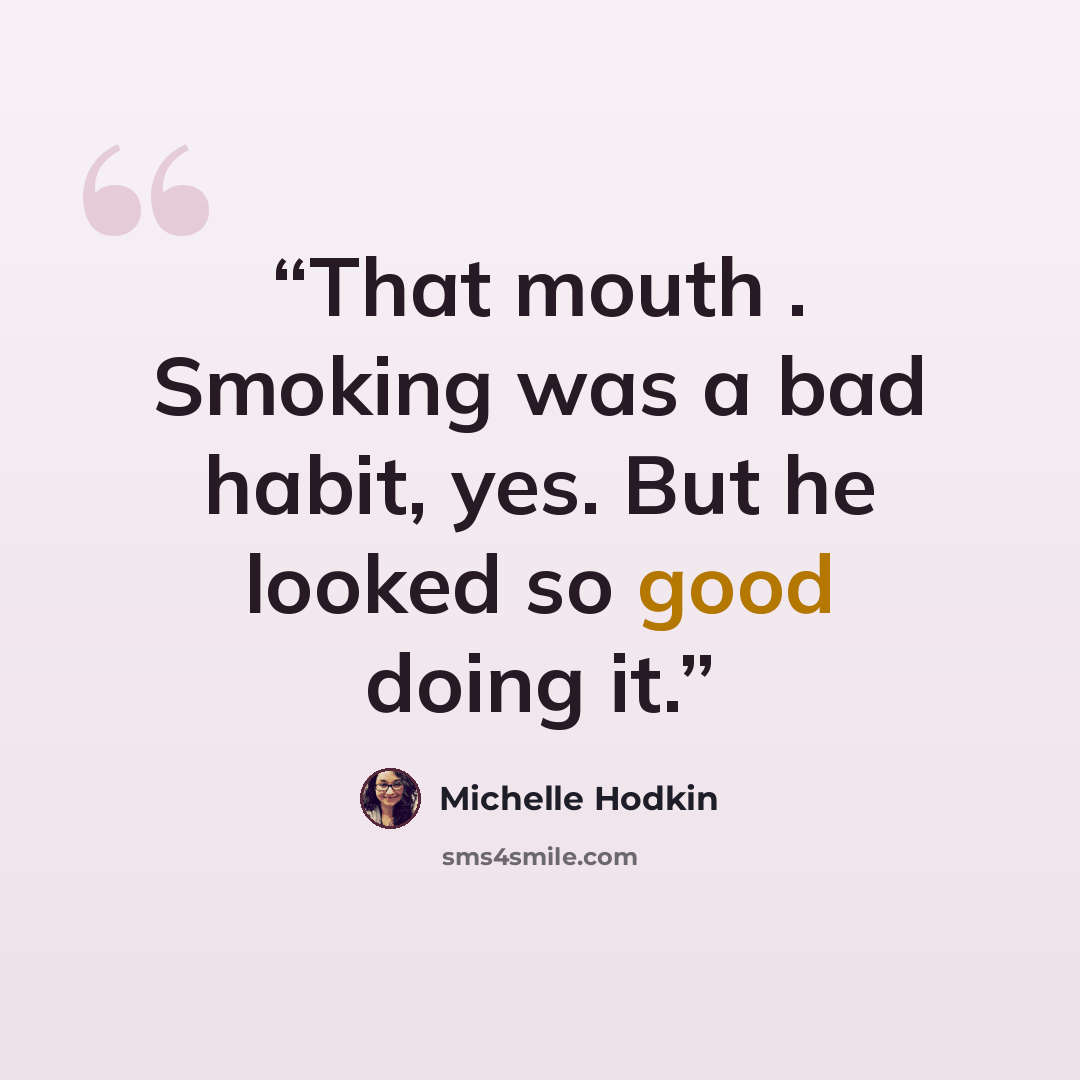 “That mouth . Smoking was a bad habit, yes. But he looked so good doing it.” quote by Michelle Hodkin