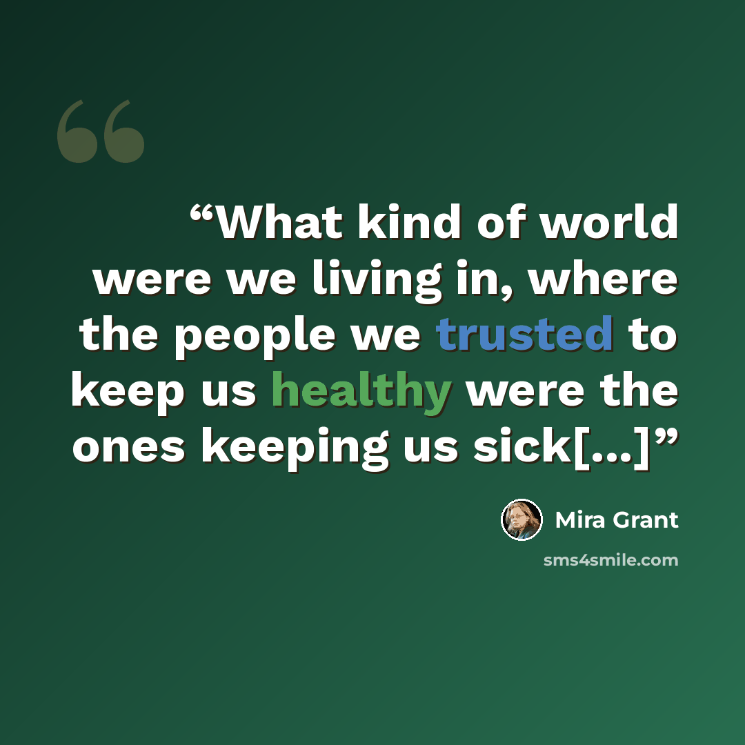 “What kind of world were we living in, where the people we trusted to keep us healthy were the ones keeping us sick[...]” quote by Mira Grant