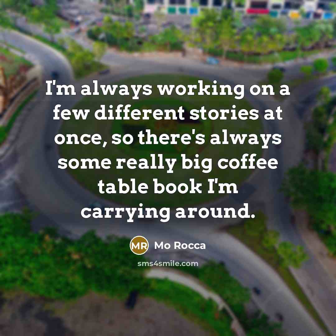“I'm always working on a few different stories at once, so there's always some really big coffee table book I'm carrying around.” quote by Mo Rocca