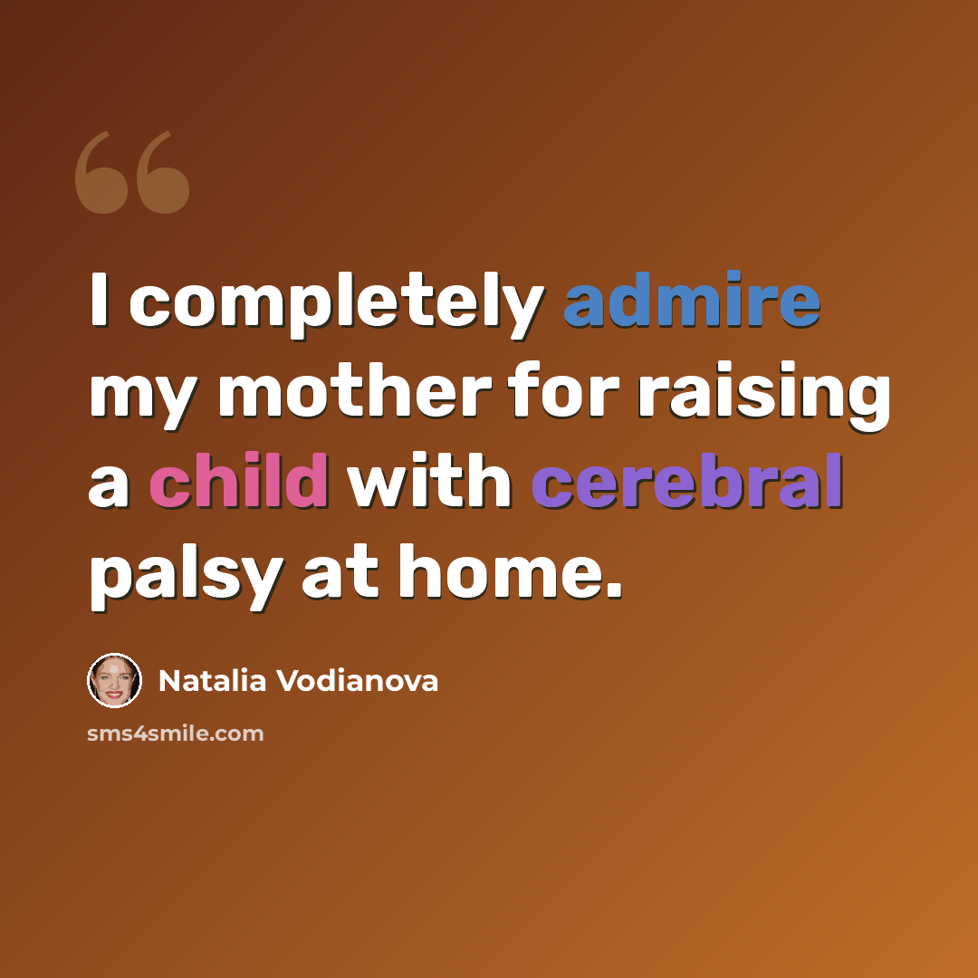 “I completely admire my mother for raising a child with cerebral palsy at home.” quote by Natalia Vodianova