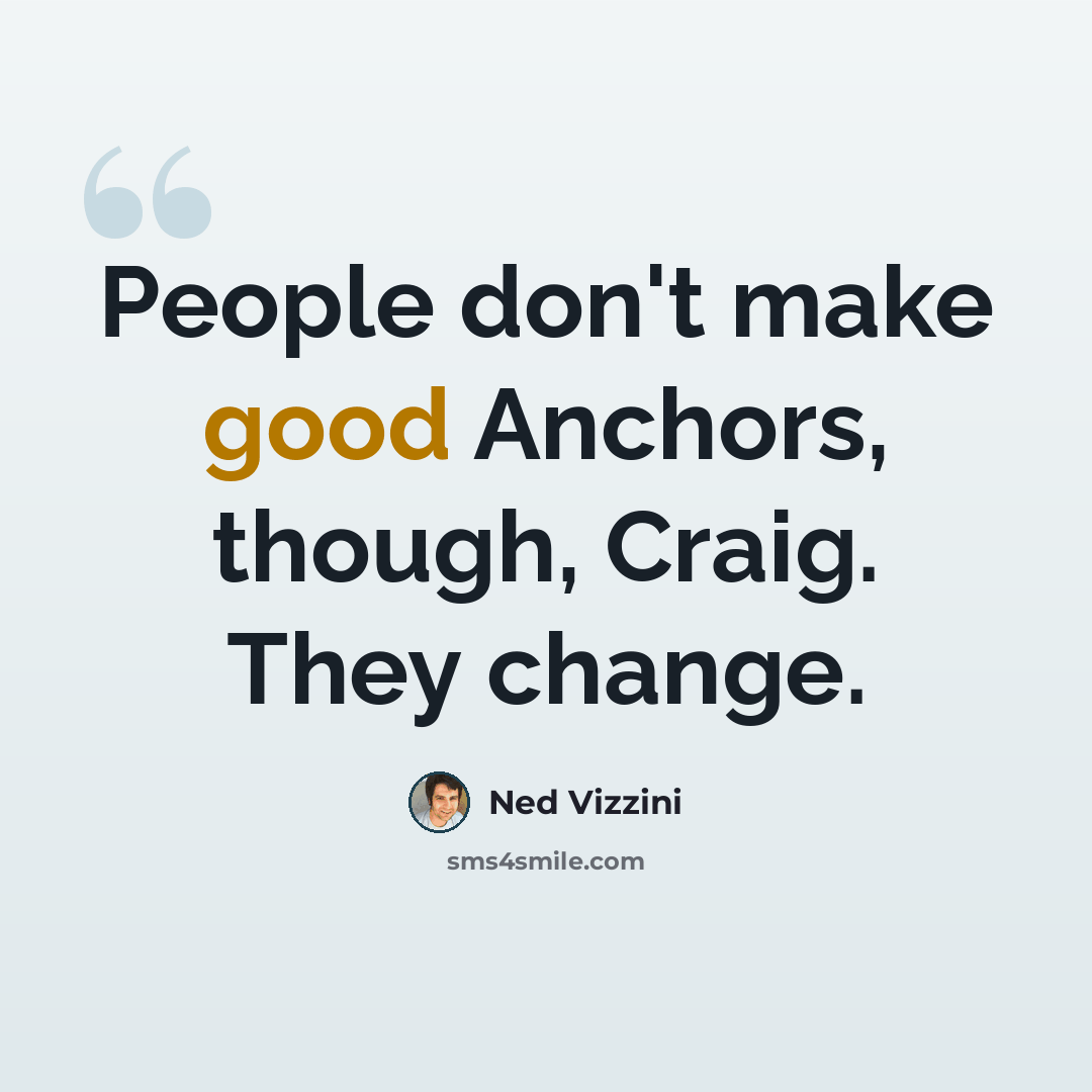 “People don't make good Anchors, though, Craig. They change.” quote by Ned Vizzini