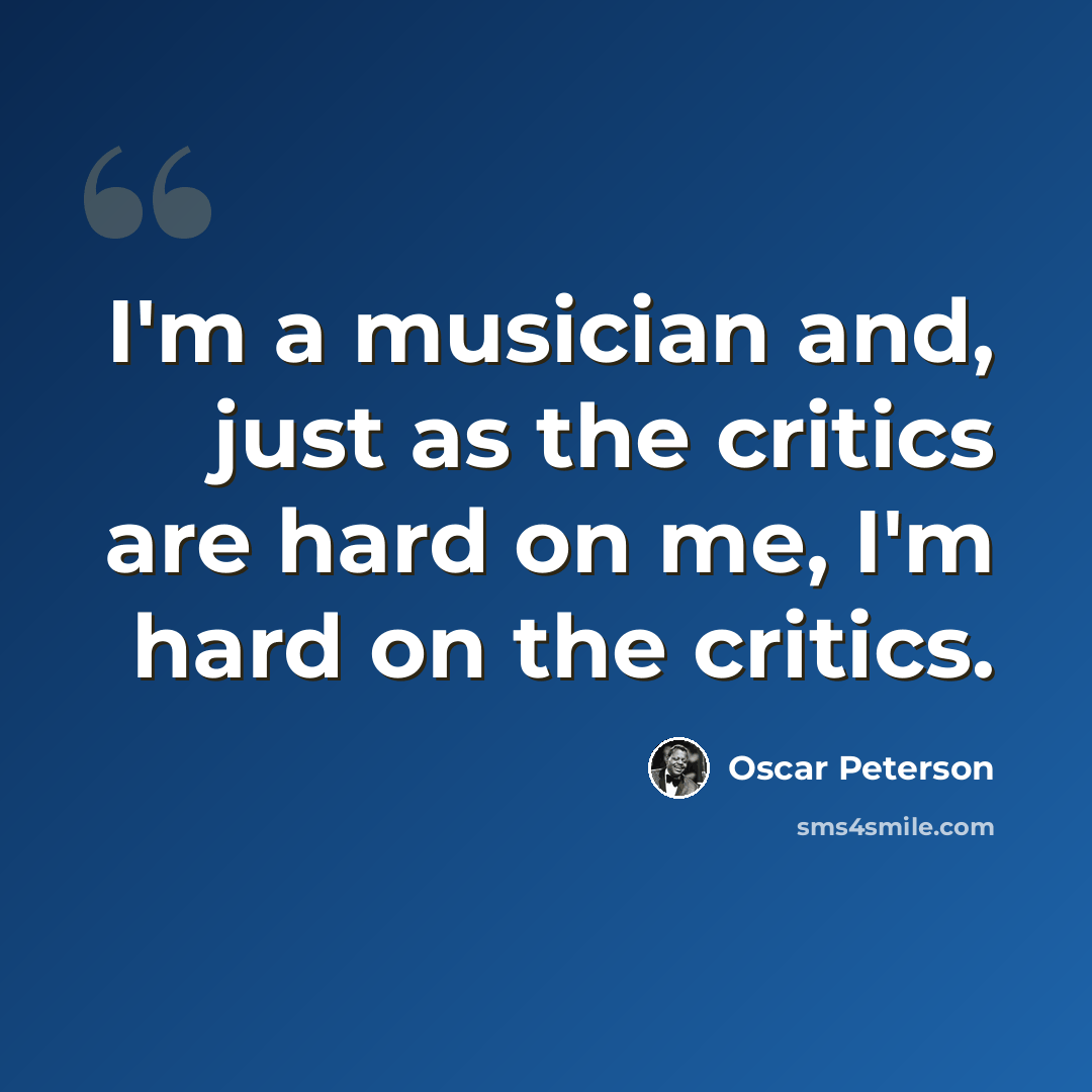 “I'm a musician and, just as the critics are hard on me, I'm hard on the critics.” quote by Oscar Peterson