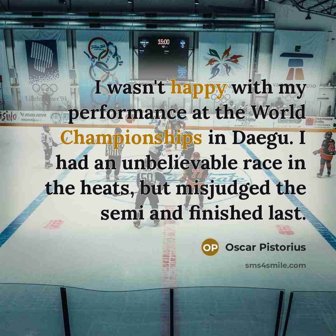 “I wasn't happy with my performance at the World Championships in Daegu. I had an unbelievable race in the heats, but misjudged the semi and finished last.” quote by Oscar Pistorius