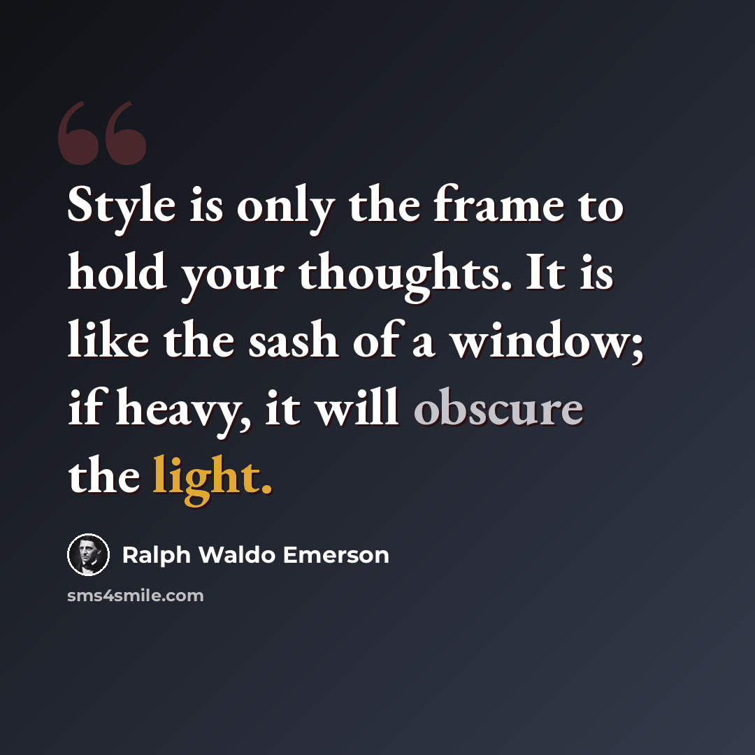 “Style is only the frame to hold your thoughts. It is like the sash of a window; if heavy, it will obscure the light.” quote by Ralph Waldo Emerson