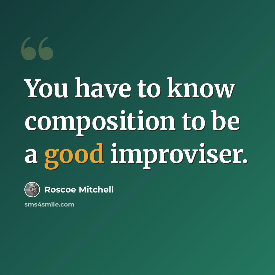 “You have to know composition to be a good improviser.” quote by Roscoe Mitchell