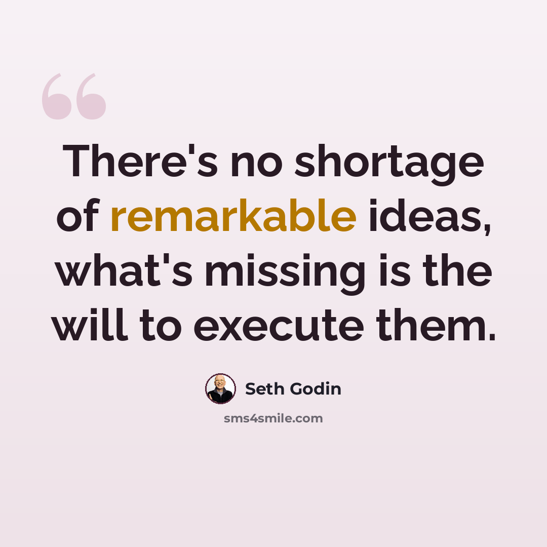 “There's no shortage of remarkable ideas, what's missing is the will to execute them.” quote by Seth Godin