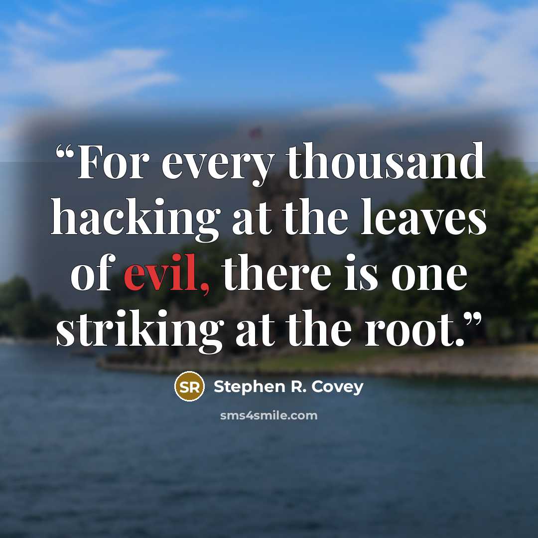 “For every thousand hacking at the leaves of evil, there is one striking at the root.” quote by Stephen R. Covey