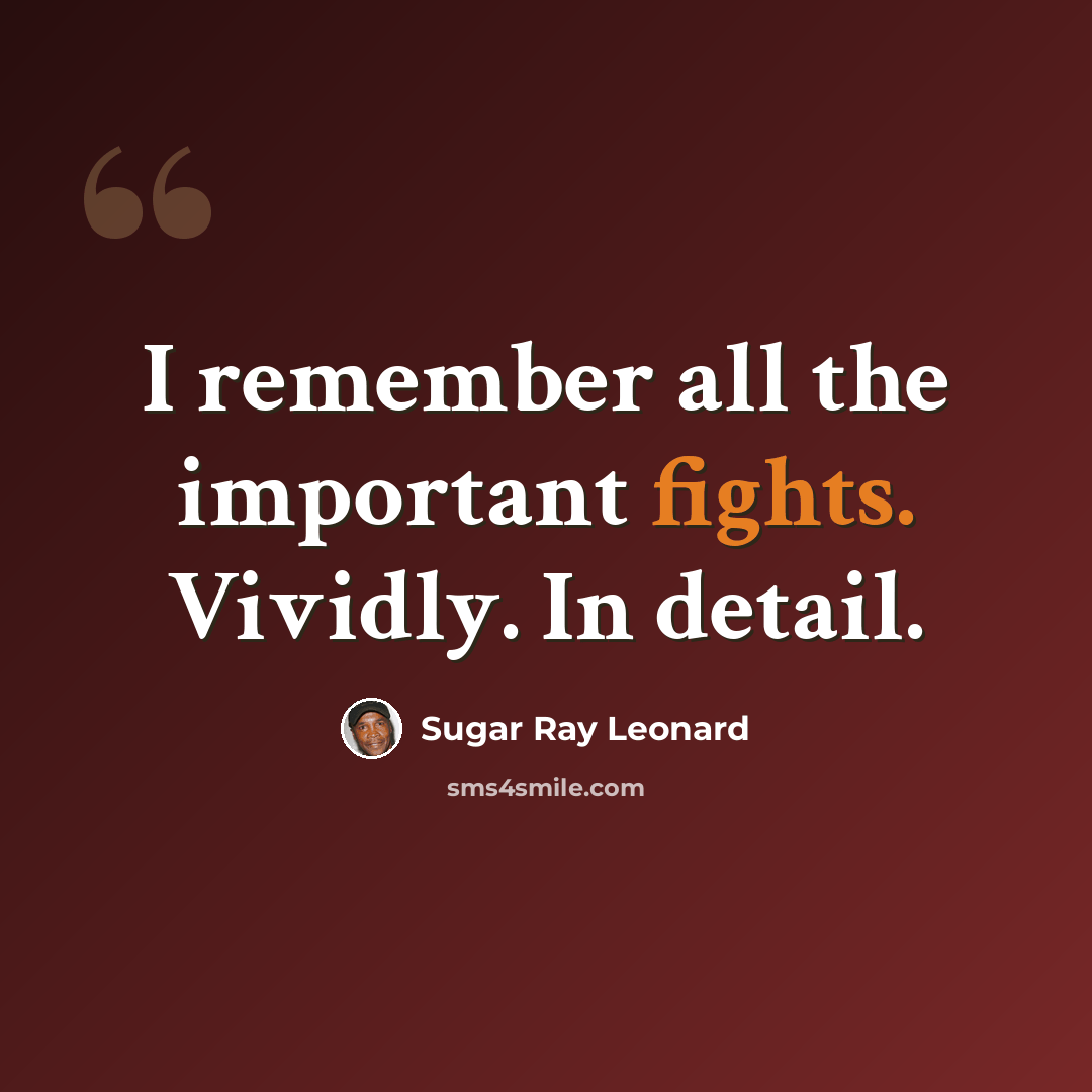 “I remember all the important fights. Vividly. In detail.” quote by Sugar Ray Leonard