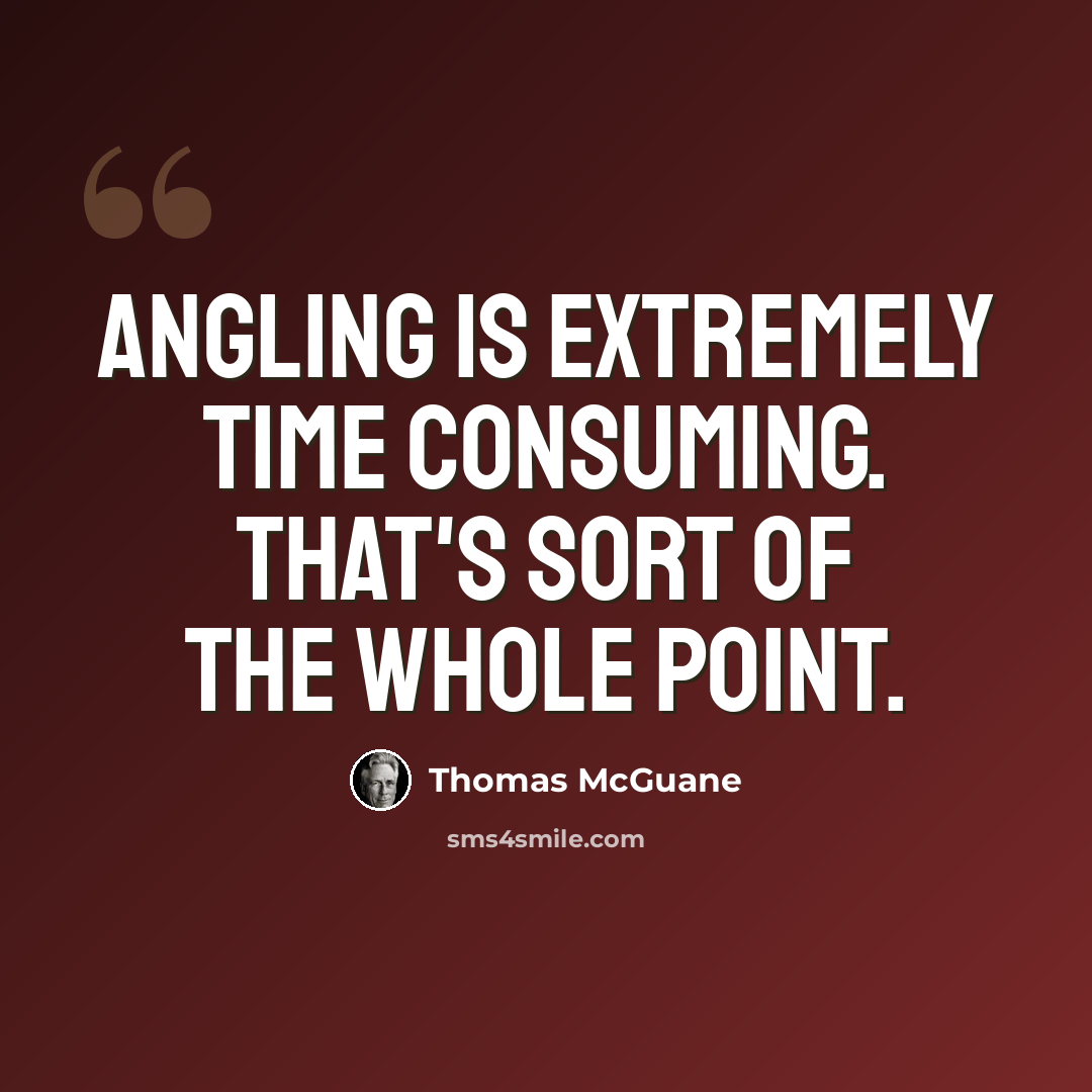 “Angling is extremely time consuming. That's sort of the whole point.” quote by Thomas McGuane