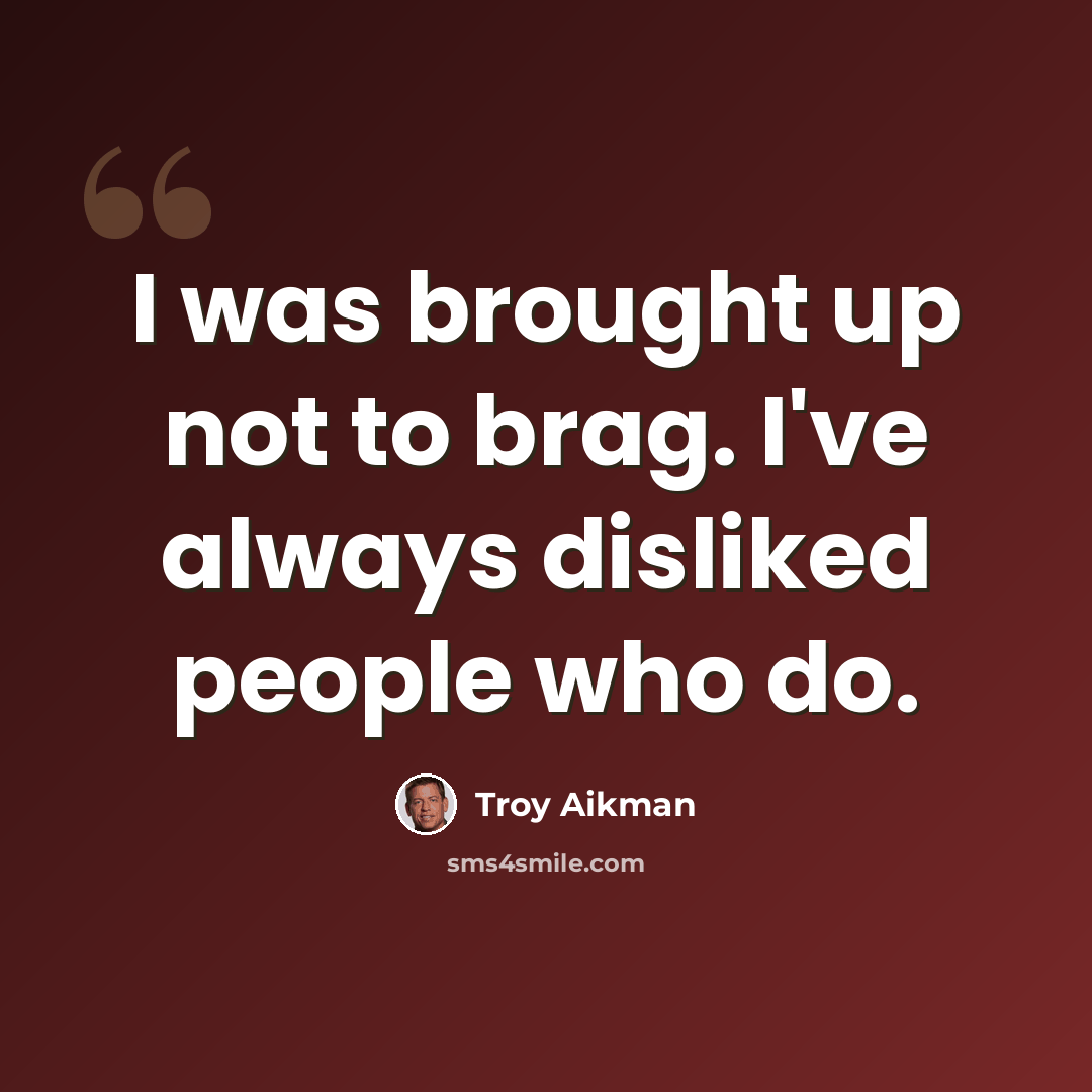 “I was brought up not to brag. I've always disliked people who do.” quote by Troy Aikman