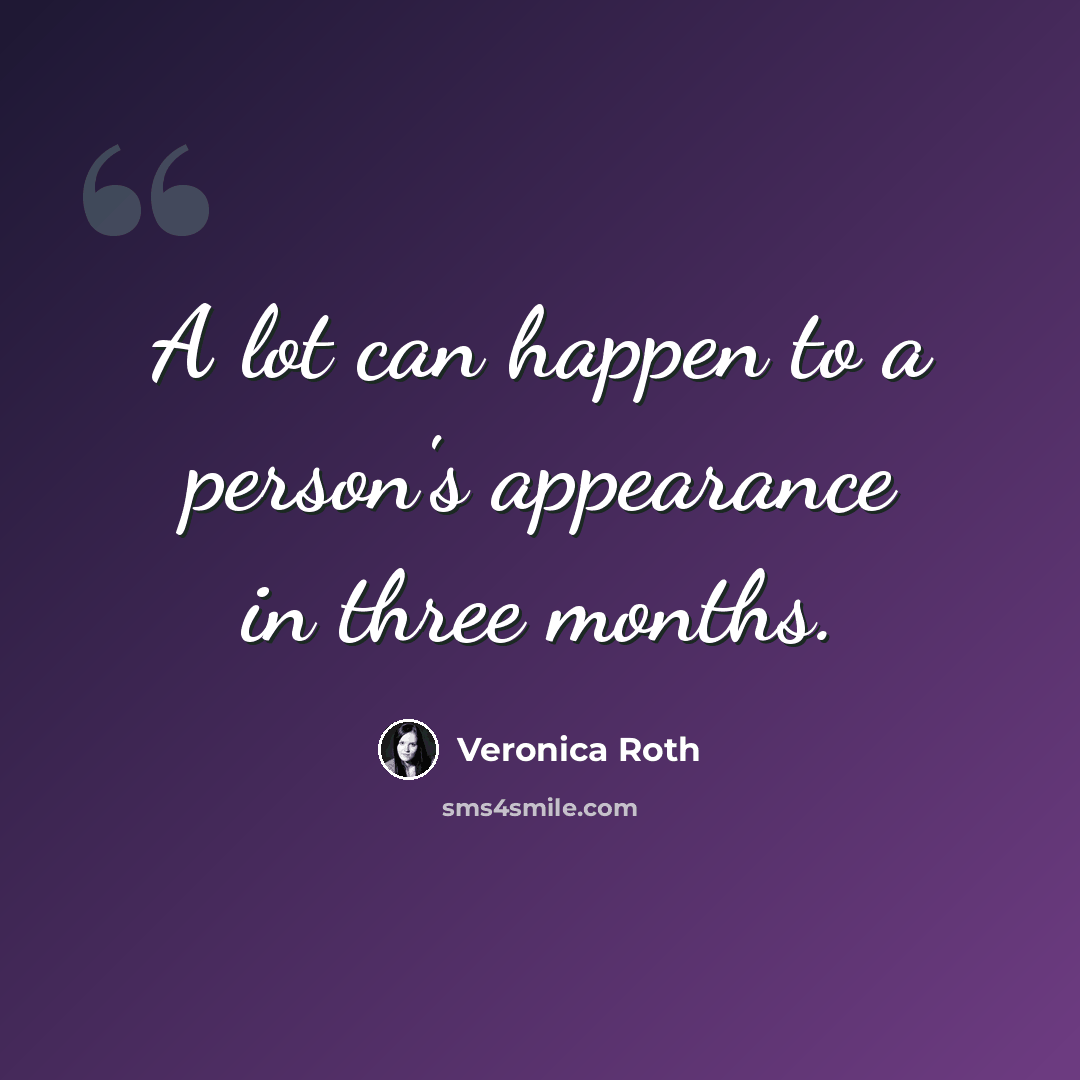 “A lot can happen to a person's appearance in three months.” quote by Veronica Roth