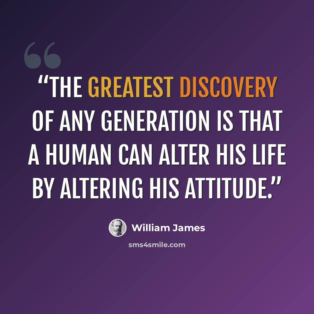 “The greatest discovery of any generation is that a human can alter his life by altering his attitude.” quote by William James